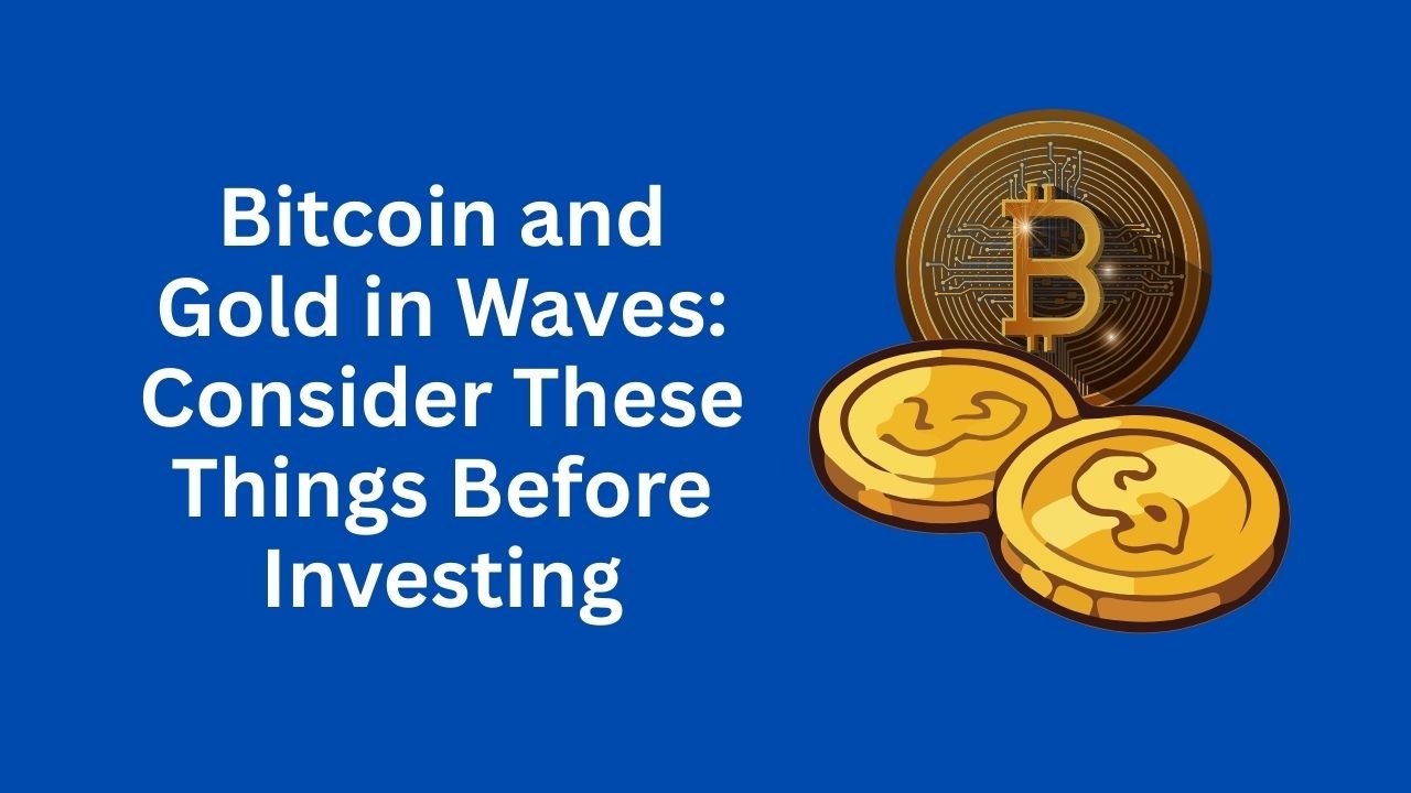 Bitcoin and Gold in Waves: Consider These Things Before Investing